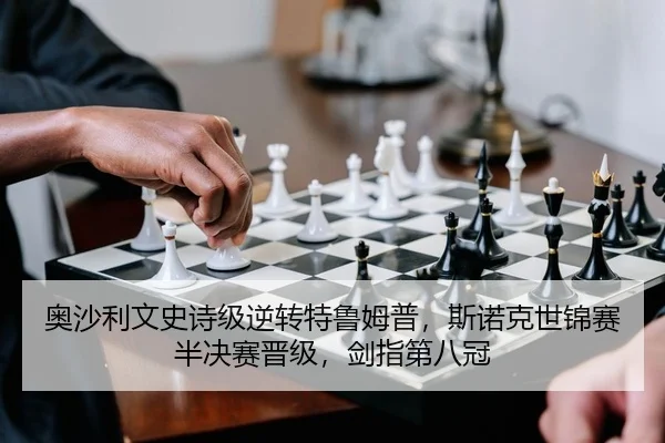 奥沙利文史诗级逆转特鲁姆普，斯诺克世锦赛半决赛晋级，剑指第八冠